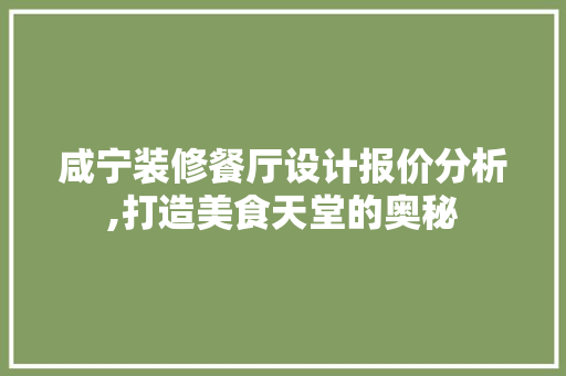 咸宁装修餐厅设计报价分析,打造美食天堂的奥秘(咸宁饭店装修)