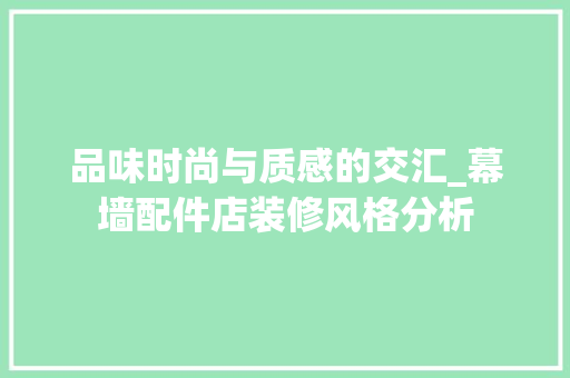 品味时尚与质感的交汇_幕墙配件店装修风格分析 品味时尚与质感的交汇_幕墙配件店装修风格分析 MI家设计百科