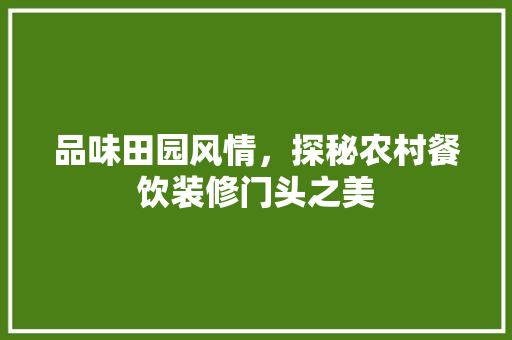 品味田园风情，探秘农村餐饮装修门头之美(农家菜饭店装修门头)