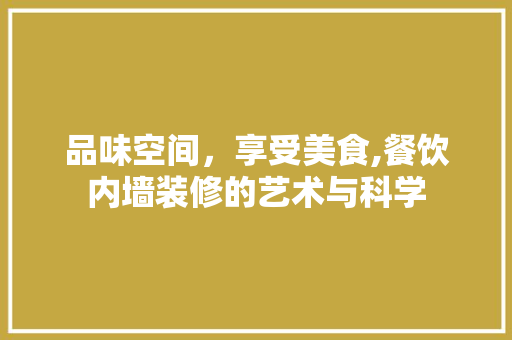品味空间，享受美食,餐饮内墙装修的艺术与科学(餐饮内墙装饰)