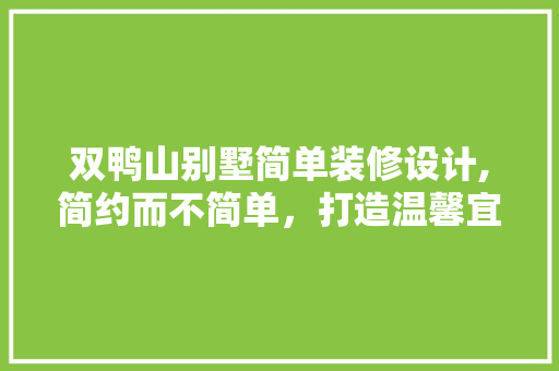 双鸭山别墅简单装修设计,简约而不简单,打造温馨宜居的家 MI家设计百科 双鸭山别墅简单装修设计,简约而不简单,打造温馨宜居的家 双鸭山别墅简单装修设计,简约而不简单,打造温馨宜居的家 MI家设计百科