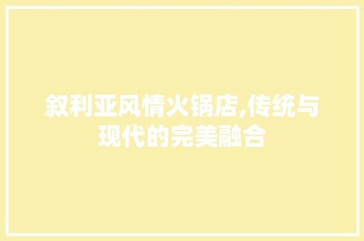 叙利亚风情火锅店,传统与现代的完美融合(叙利亚风情火锅店,传统与现代的完美融合)