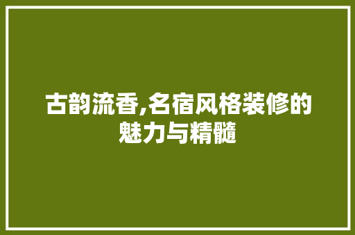 古韵流香,名宿风格装修的魅力与精髓 MI家装修经验 古韵流香,名宿风格装修的魅力与精髓 古韵流香,名宿风格装修的魅力与精髓 MI家装修经验