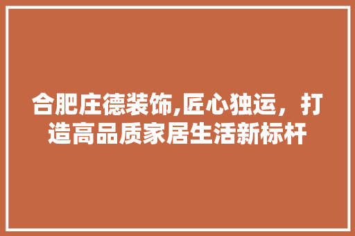 合肥庄德装饰,匠心独运，打造高品质家居生活新标杆 合肥庄德装饰,匠心独运，打造高品质家居生活新标杆 MI家设计指南