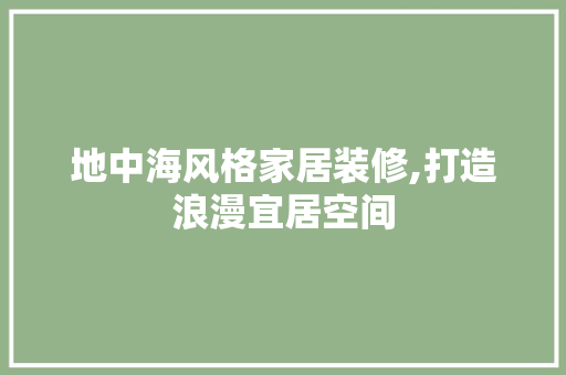 地中海风格家居装修,打造浪漫宜居空间 地中海风格家居装修,打造浪漫宜居空间 MI家设计指南