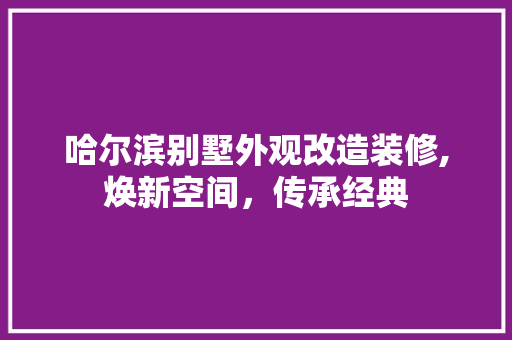 哈尔滨别墅外观改造装修,焕新空间，传承经典 哈尔滨别墅外观改造装修,焕新空间，传承经典 MI家公司推荐