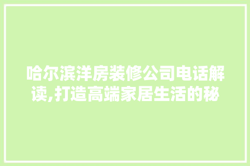 哈尔滨洋房装修公司电话解读,打造高端家居生活的秘密通道(哈尔滨洋房新楼盘)