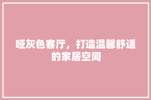 哑灰色客厅，打造温馨舒适的家居空间 哑灰色客厅，打造温馨舒适的家居空间 MI家设计百科