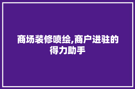 商场装修喷绘,商户进驻的得力助手(商场装修喷绘图片大全)