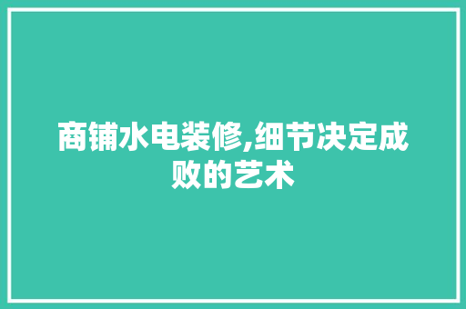 商铺水电装修,细节决定成败的艺术 MI家装修经验 商铺水电装修,细节决定成败的艺术 商铺水电装修,细节决定成败的艺术 MI家装修经验
