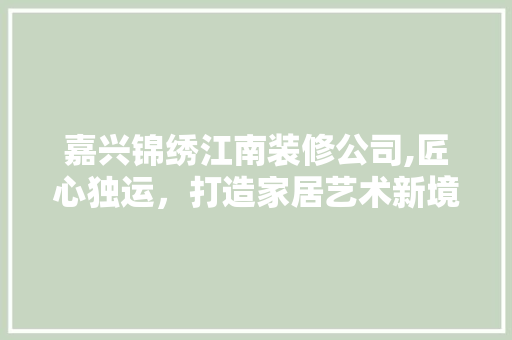 嘉兴锦绣江南装修公司,匠心独运，打造家居艺术新境界