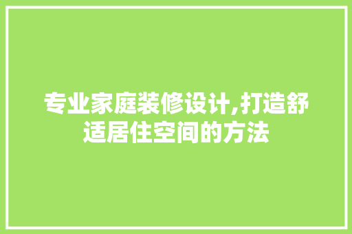 专业家庭装修设计,打造舒适居住空间的方法 专业家庭装修设计,打造舒适居住空间的方法 MI家公司推荐