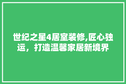 世纪之星4居室装修,匠心独运,打造温馨家居新境界 MI家装修经验 世纪之星4居室装修,匠心独运,打造温馨家居新境界 世纪之星4居室装修,匠心独运,打造温馨家居新境界 MI家装修经验