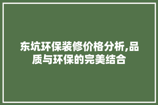 东坑环保装修价格分析,品质与环保的完美结合