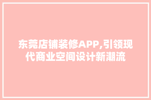 东莞店铺装修APP,引领现代商业空间设计新潮流(东莞店面装修)