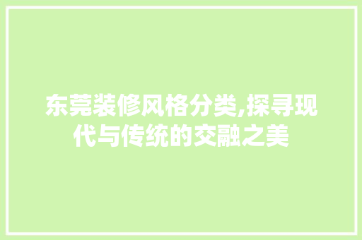 东莞装修风格分类,探寻现代与传统的交融之美 东莞装修风格分类,探寻现代与传统的交融之美 MI家设计指南
