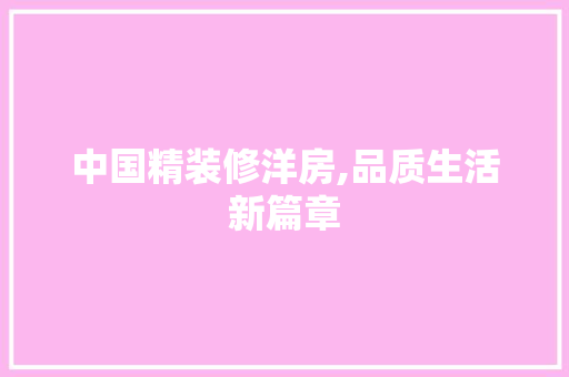 中国精装修洋房,品质生活新篇章 MI家装修攻略 中国精装修洋房,品质生活新篇章 中国精装修洋房,品质生活新篇章 MI家装修攻略
