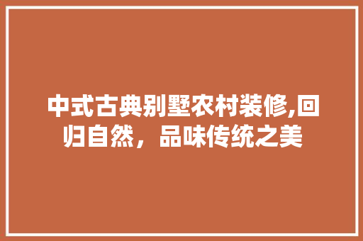 中式古典别墅农村装修,回归自然，品味传统之美(农村古典中式房子)