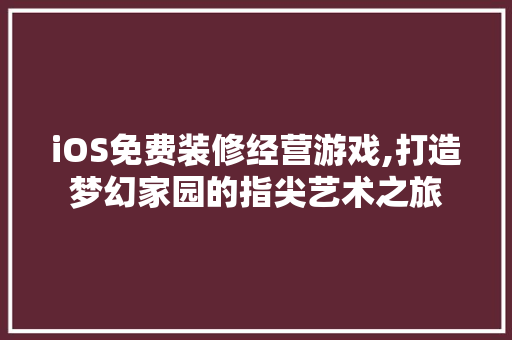 iOS免费装修经营游戏,打造梦幻家园的指尖艺术之旅