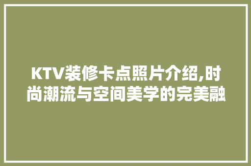 KTV装修卡点照片介绍,时尚潮流与空间美学的完美融合 MI家设计百科 KTV装修卡点照片介绍,时尚潮流与空间美学的完美融合 KTV装修卡点照片介绍,时尚潮流与空间美学的完美融合 MI家设计百科