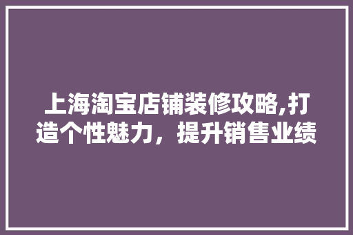 上海淘宝店铺装修攻略,打造个性魅力，提升销售业绩 上海淘宝店铺装修攻略,打造个性魅力，提升销售业绩 MI家装修经验