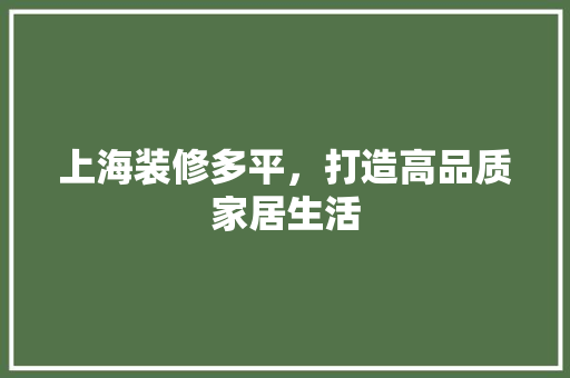 上海装修多平，打造高品质家居生活 上海装修多平，打造高品质家居生活 MI家装修攻略