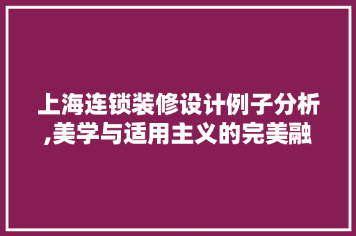 上海连锁装修设计例子分析,美学与适用主义的完美融合