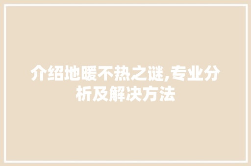 介绍地暖不热之谜,专业分析及解决方法 介绍地暖不热之谜,专业分析及解决方法 MI家公司推荐