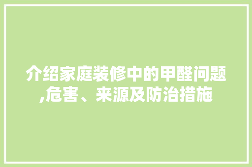 介绍家庭装修中的甲醛问题,危害、来源及防治措施(家庭装修 甲醛)