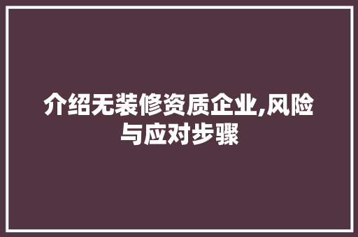 介绍无装修资质企业,风险与应对步骤(介绍无装修资质企业,风险与应对步骤怎么写)