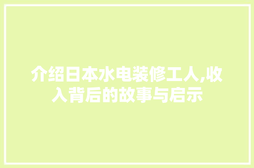 介绍日本水电装修工人,收入背后的故事与启示(介绍日本水电装修工人,收入背后的故事与启示作文)