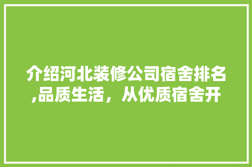 介绍河北装修公司宿舍排名,品质生活，从优质宿舍开始 介绍河北装修公司宿舍排名,品质生活，从优质宿舍开始 MI家装修攻略