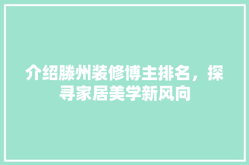 介绍滕州装修博主排名，探寻家居美学新风向 介绍滕州装修博主排名，探寻家居美学新风向 MI家公司推荐