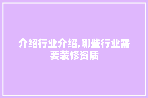 介绍行业介绍,哪些行业需要装修资质 MI家设计百科 介绍行业介绍,哪些行业需要装修资质 介绍行业介绍,哪些行业需要装修资质 MI家设计百科