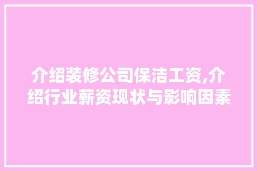 介绍装修公司保洁工资,介绍行业薪资现状与影响因素