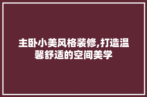 主卧小美风格装修,打造温馨舒适的空间美学 主卧小美风格装修,打造温馨舒适的空间美学 MI家装修经验