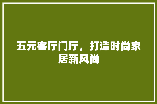 五元客厅门厅，打造时尚家居新风尚