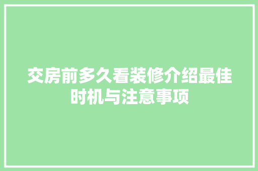 交房前多久看装修介绍最佳时机与注意事项 交房前多久看装修介绍最佳时机与注意事项 MI家设计指南