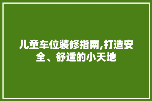 儿童车位装修指南,打造安全、舒适的小天地 儿童车位装修指南,打造安全、舒适的小天地 MI家设计指南