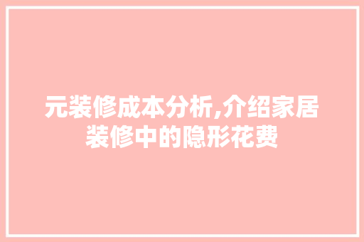 元装修成本分析,介绍家居装修中的隐形花费 元装修成本分析,介绍家居装修中的隐形花费 MI家装修经验