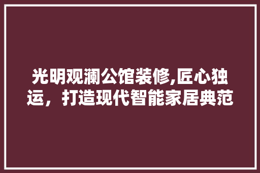 光明观澜公馆装修,匠心独运，打造现代智能家居典范 光明观澜公馆装修,匠心独运，打造现代智能家居典范 MI家公司推荐