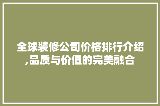 全球装修公司价格排行介绍,品质与价值的完美融合 MI家公司推荐 全球装修公司价格排行介绍,品质与价值的完美融合 全球装修公司价格排行介绍,品质与价值的完美融合 MI家公司推荐