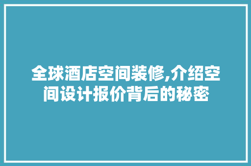 全球酒店空间装修,介绍空间设计报价背后的秘密 全球酒店空间装修,介绍空间设计报价背后的秘密 MI家装修攻略
