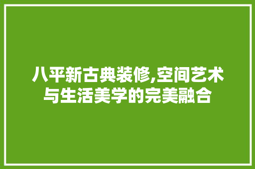 八平新古典装修,空间艺术与生活美学的完美融合