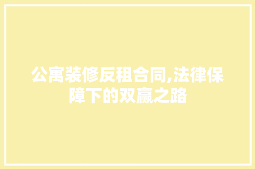 公寓装修反租合同,法律保障下的双赢之路 公寓装修反租合同,法律保障下的双赢之路 MI家装修攻略