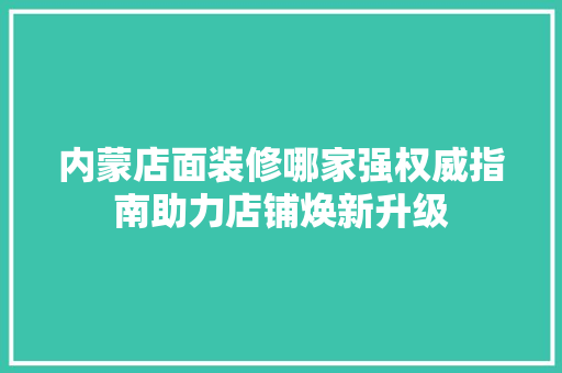 内蒙店面装修哪家强权威指南助力店铺焕新升级