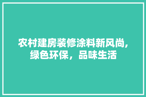 农村建房装修涂料新风尚,绿色环保，品味生活