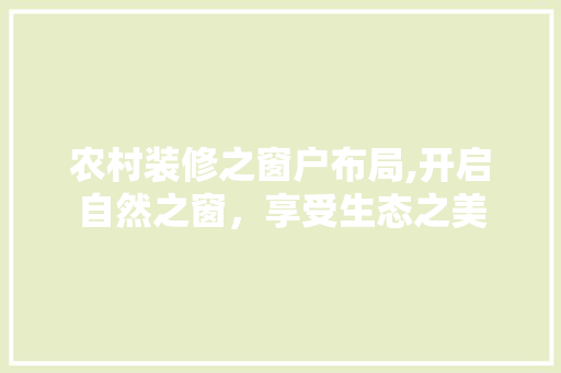 农村装修之窗户布局,开启自然之窗，享受生态之美(农村窗户装饰)
