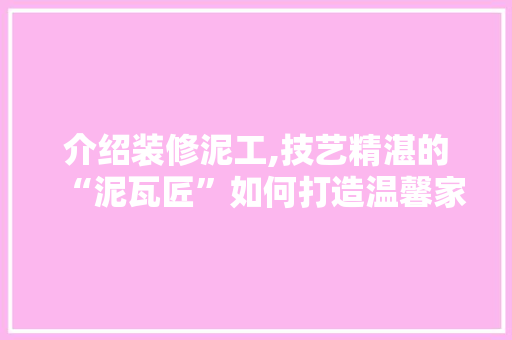 介绍装修泥工,技艺精湛的“泥瓦匠”如何打造温馨家园