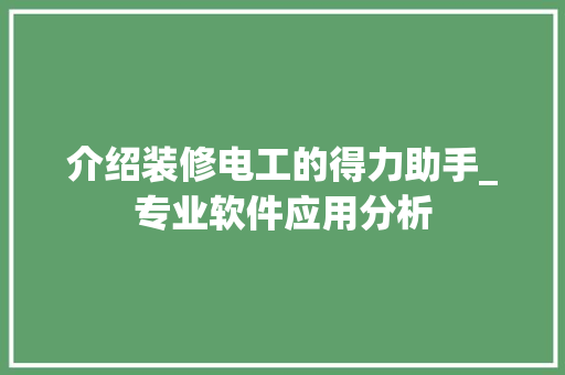 介绍装修电工的得力助手_专业软件应用分析 MI家设计百科 介绍装修电工的得力助手_专业软件应用分析 介绍装修电工的得力助手_专业软件应用分析 MI家设计百科